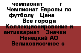 11.1) чемпионат : 1984 г - Чемпионат Европы по футболу › Цена ­ 99 - Все города Коллекционирование и антиквариат » Значки   . Ненецкий АО,Великовисочное с.